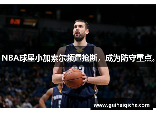 NBA球星小加索尔频遭抢断，成为防守重点。