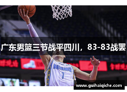 广东男篮三节战平四川，83-83战罢