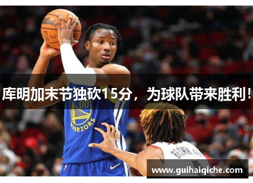 库明加末节独砍15分，为球队带来胜利！