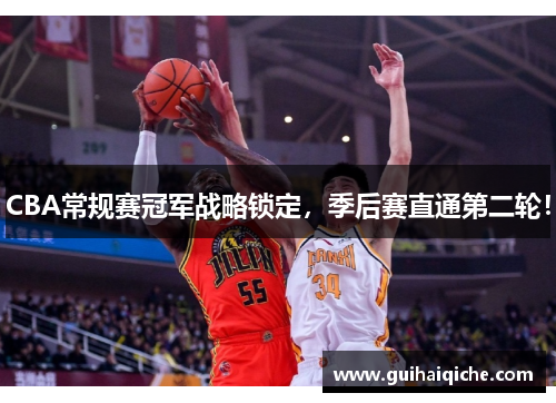 CBA常规赛冠军战略锁定，季后赛直通第二轮！